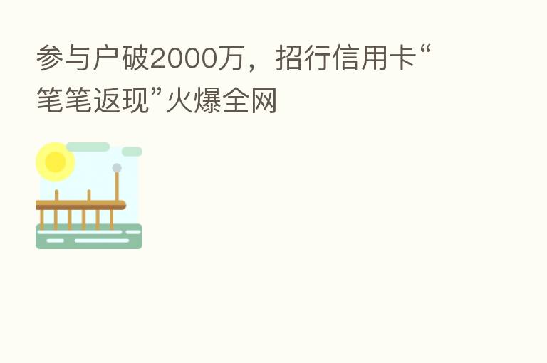 参与户破2000万,招行信用卡“笔笔返现”火爆全网