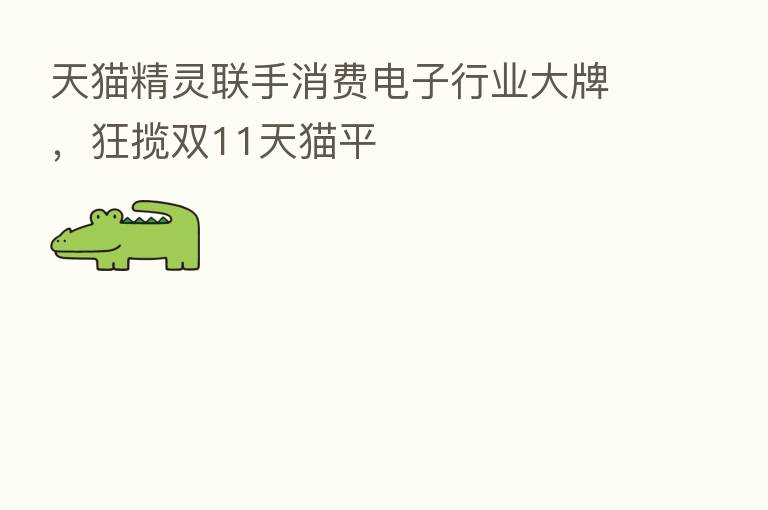 天猫精灵联手消费电子行业大牌,狂揽双11天猫平
