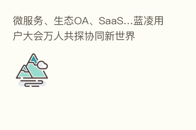 微服务、生态OA、SaaS…蓝凌用户大会万人共探协同新世界