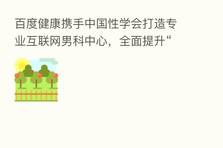 百度健康携手中国性学会打造专业互联网男科中心,全面提升“诊疗+健康管理”体验