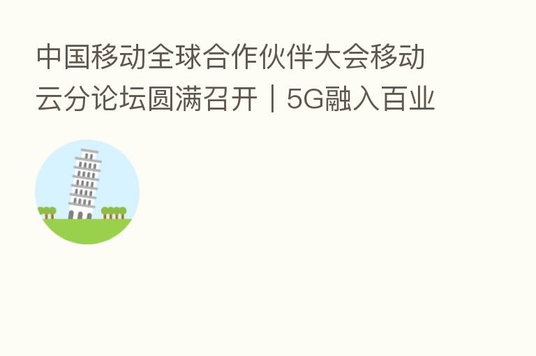中国移动全球合作伙伴大会移动云分论坛圆满召开|5G融入百业 移动云领未来