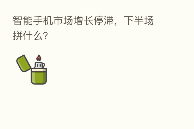 智能手机市场增长停滞,下半场拼什么?