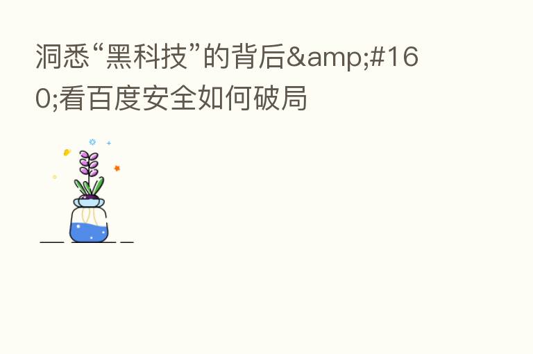 洞悉“黑科技”的背后&#160;看百度安全如何破局