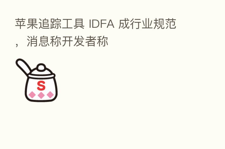 苹果追踪工具 IDFA 成行业规范,消息称开发者称