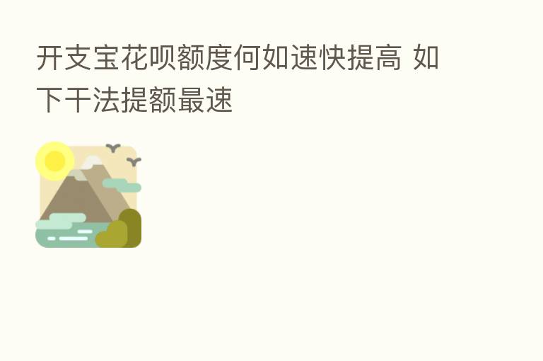 开支宝花呗额度何如速快提高 如下干法提额 速