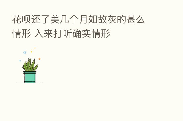 花呗还了美几个月如故灰的甚么情形 入来打听确实情形