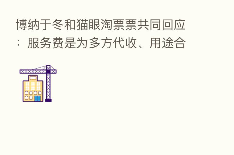 博纳于冬和猫眼淘票票共同回应:服务费是为多方代收、用途合理,于冬发言没有恶意