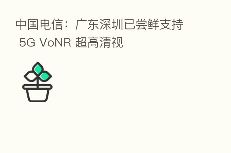 中国电信:广东深圳已尝鲜支持 5G VoNR 超高清视