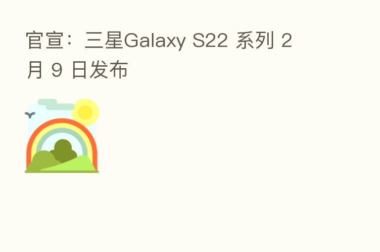 官宣:三星Galaxy S22 系列 2 月 9 日发布
