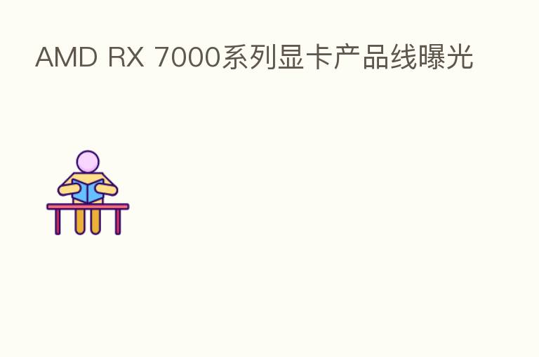 AMD RX 7000系列显卡产品线曝光
