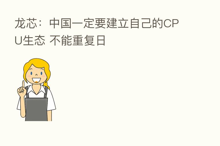 龙芯:中国一定要建立自己的CPU生态 不能重复日