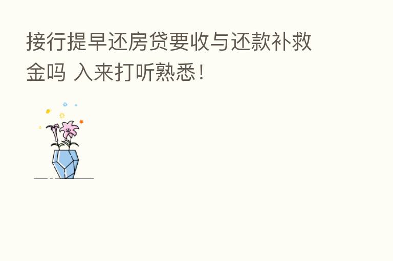 接行提早还房贷要收与还款补救金吗 入来打听熟悉!