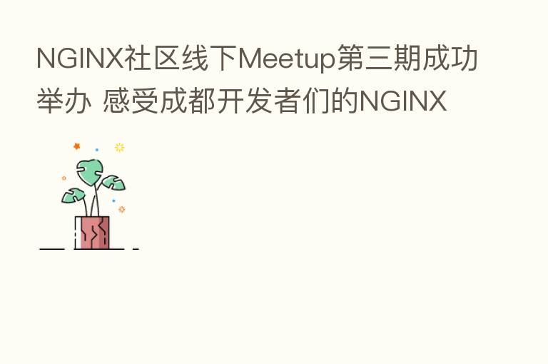 NGINX社区线下Meetup   三期成功举办 感受成都开发者们的NGINX热情