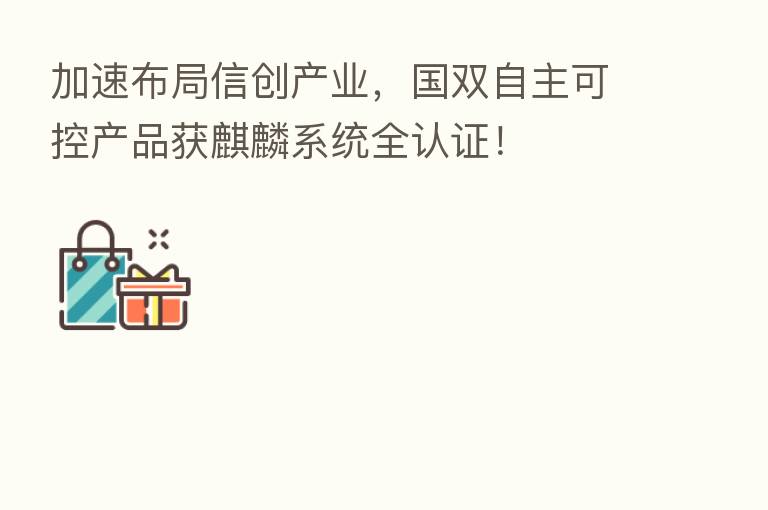 加速布局信创产业,国双自主可控产品获麒麟系统全认证!