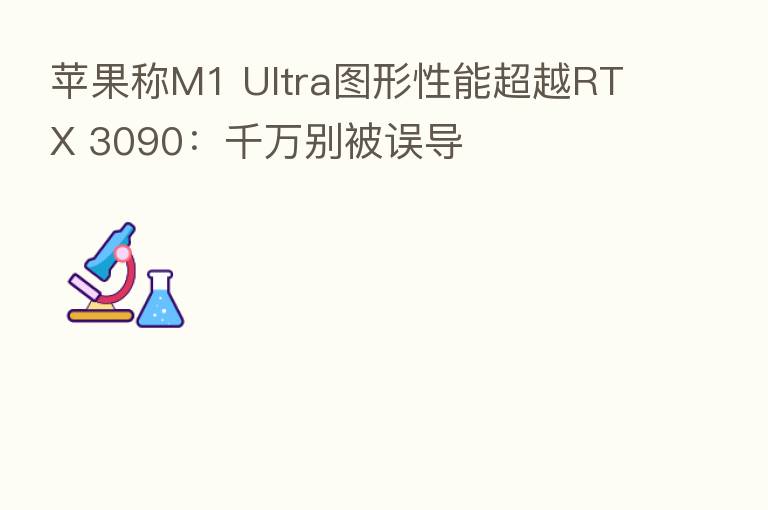 苹果称M1 Ultra图形性能超越RTX 3090:千万别被误导