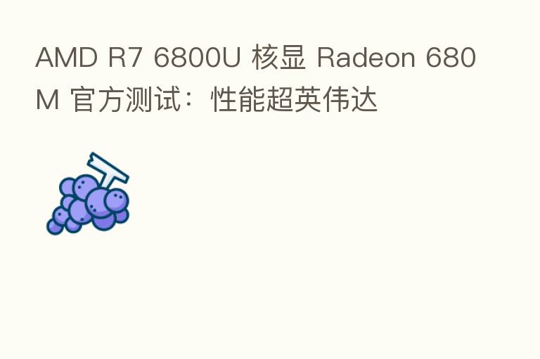 AMD R7 6800U 核显 Radeon 680M 官方测试:性能超英伟达