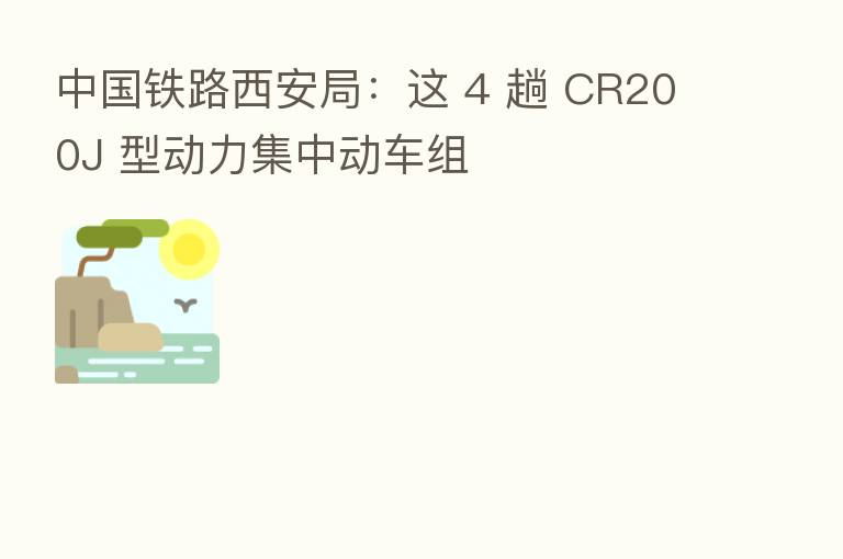 中国铁路西安局:这 4 趟 CR200J 型动力集中动车组