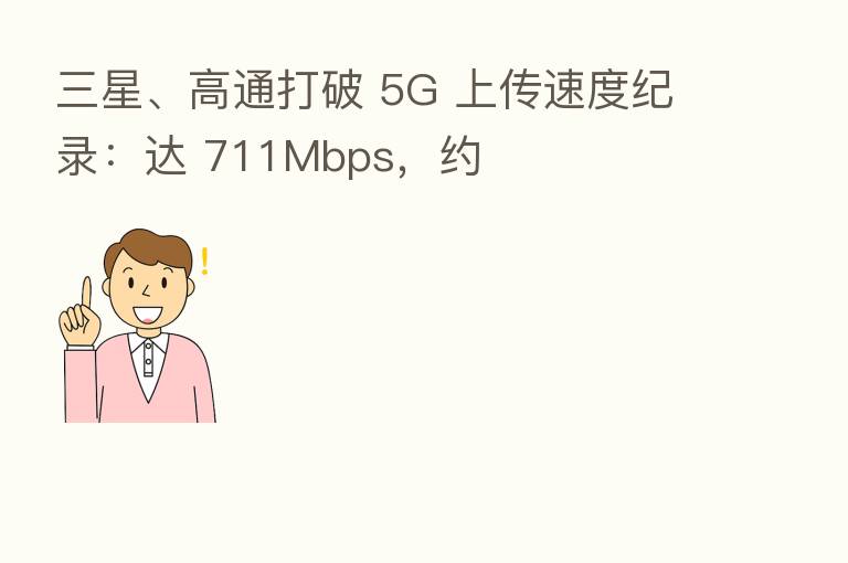 三星、高通打破 5G 上传速度纪录:达 711Mbps,约