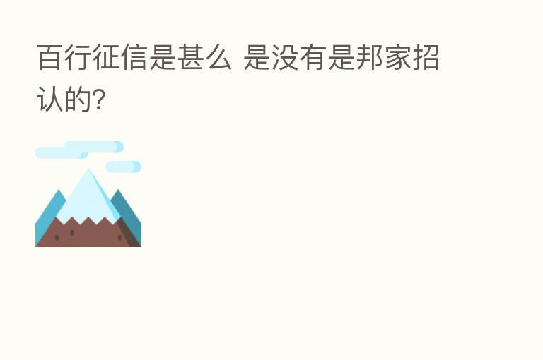 百行征信是甚么 是没有是邦家招认的?