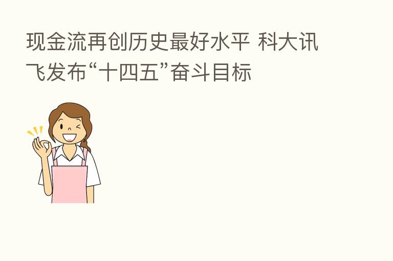 现金流再创历史   好水平 科大讯飞发布“十四五”奋斗目标