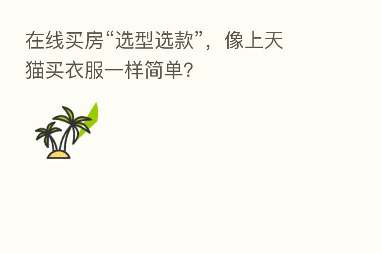 在线买房“选型选款”,像上天猫买衣服一样简单?