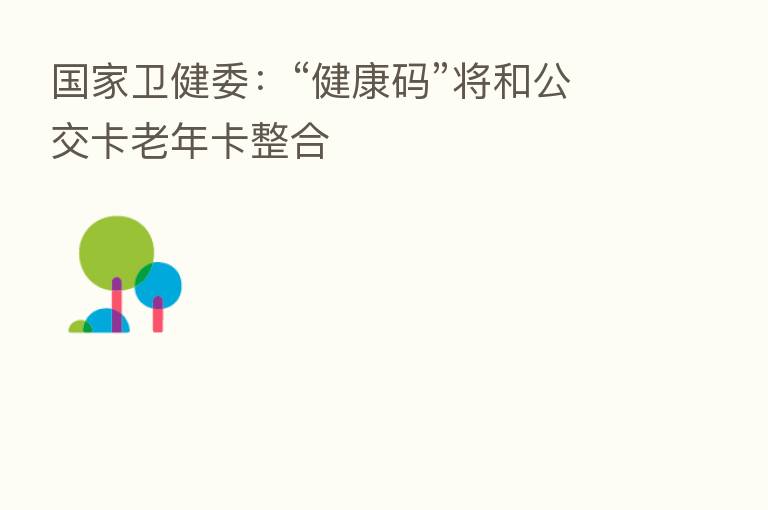 国家卫健委:“健康码”将和公交卡老年卡整合