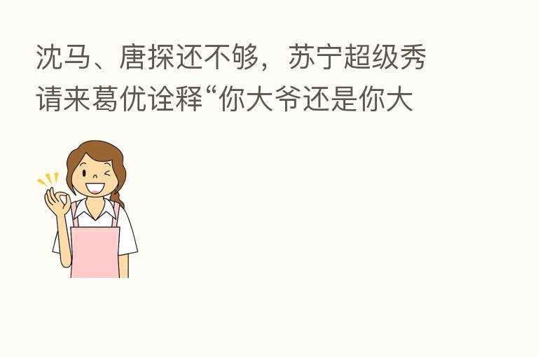 沈马、唐探还不够,苏宁超级秀请来葛优诠释“你大爷还是你大爷”