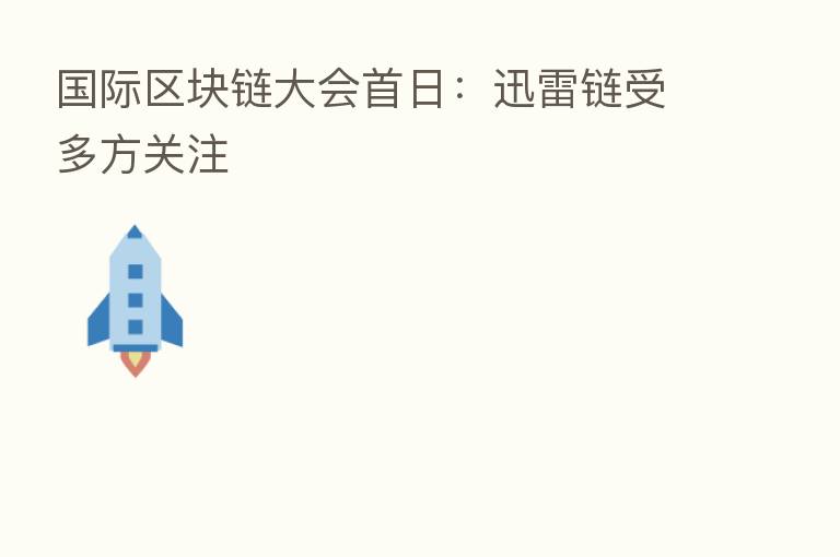 国际区块链大会首日：迅雷链受多方关注