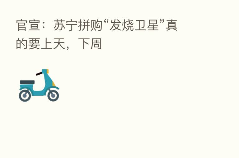 官宣:苏宁拼购“发烧卫星”真的要上天,下周
