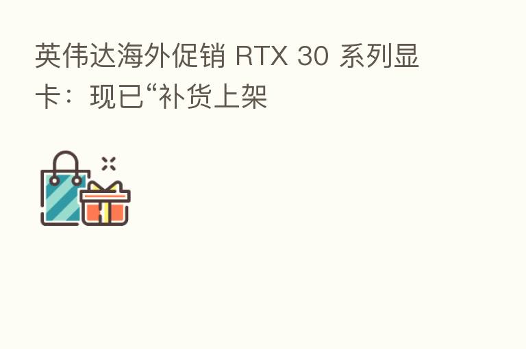 英伟达海外促销 RTX 30 系列显卡：现已“补货上架