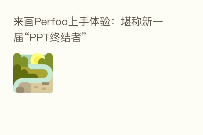 来画Perfoo上手体验:堪称新一届“PPT终结者”