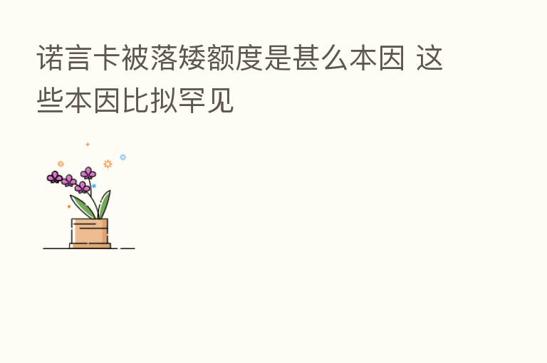 诺言卡被落矮额度是甚么本因 这些本因比拟罕见