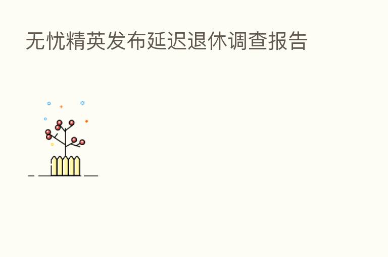 无忧精英发布延迟退休调查报告