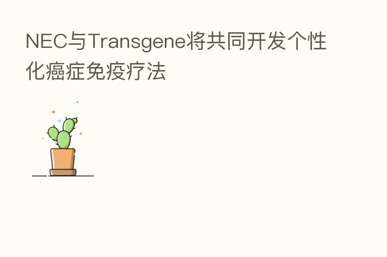 NEC与Transgene将共同开发个性化癌症免疫疗法