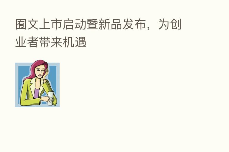 囿文上市启动暨新品发布,为创业者带来机遇