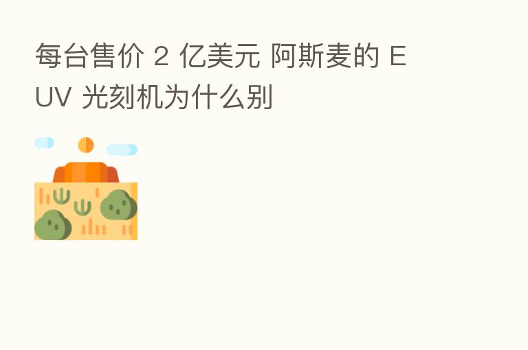 每台售价 2 亿美元 阿斯麦的 EUV 光刻机为什么别