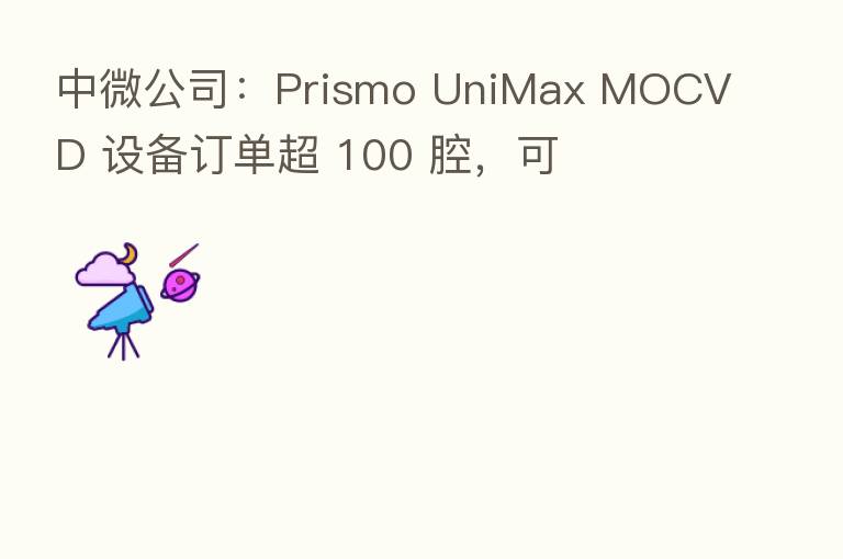 中微公司：Prismo UniMax MOCVD 设备订单超 100 腔，可