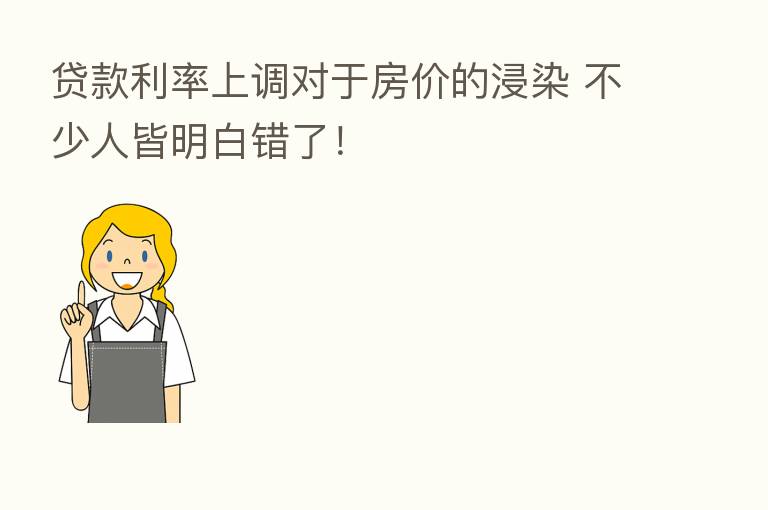 贷款利率上调对于房价的浸染 不少人皆明白错了!