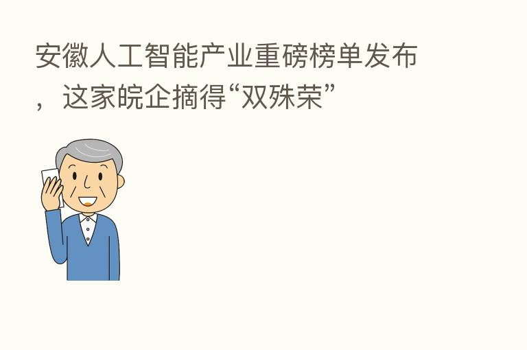 安徽人工智能产业重磅榜单发布,这家皖企摘得“双殊荣”
