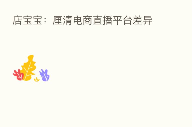 店宝宝：厘清电商直播平台差异