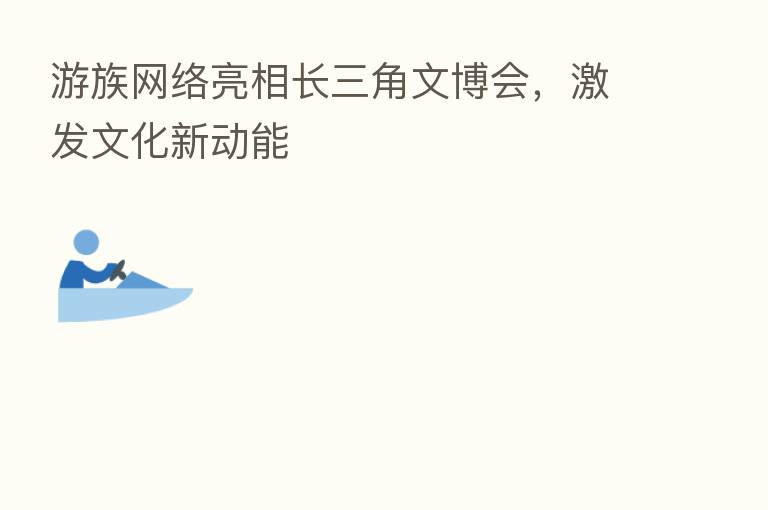 游族网络亮相长三角文博会，激发文化新动能