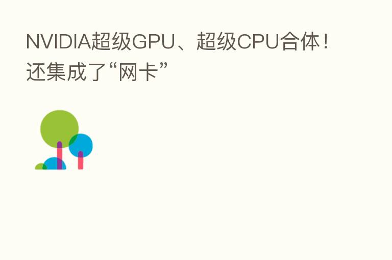 NVIDIA超级GPU、超级CPU合体！还集成了“网卡”