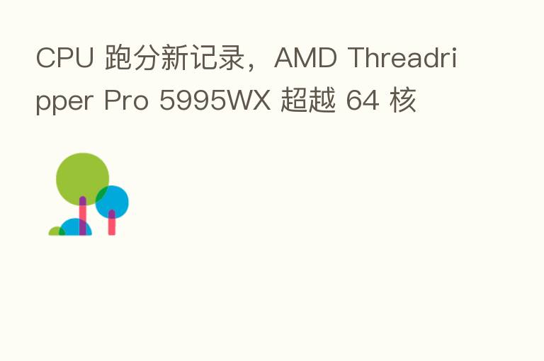 CPU 跑分新记录，AMD Threadripper Pro 5995WX 超越 64 核