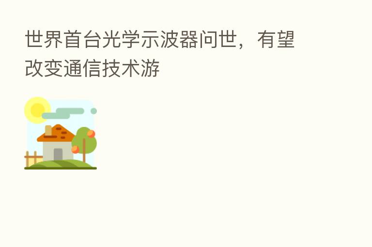 世界首台光学示波器问世,有望改变通信技术游