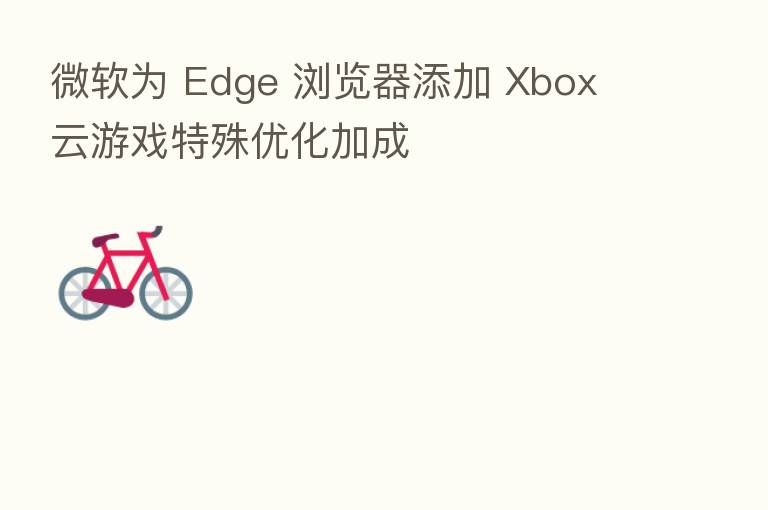 微软为 Edge 浏览器添加 Xbox 云游戏特殊优化加成