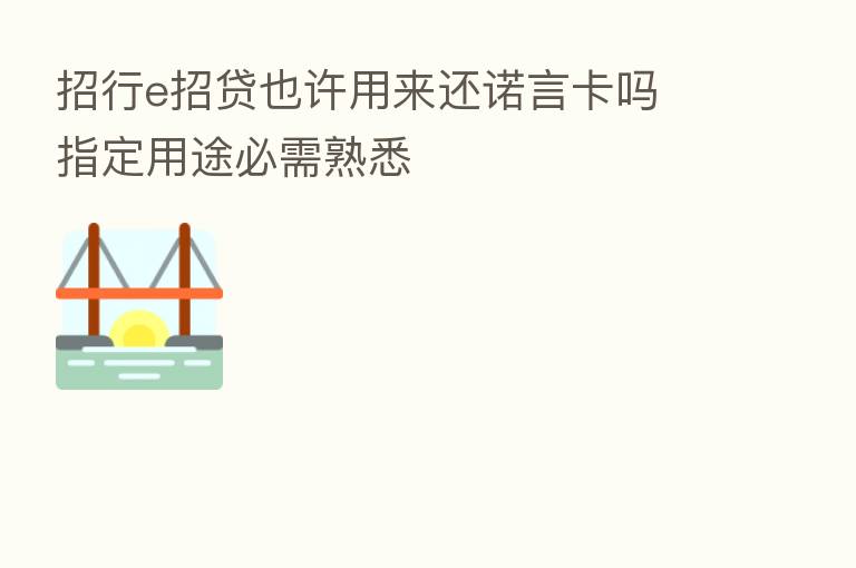 招行e招贷也许用来还诺言卡吗 指定用途必需熟悉