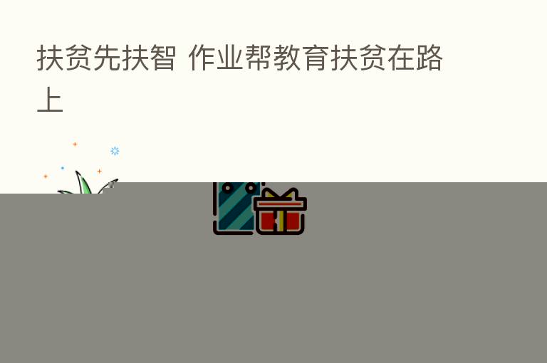 扶贫先扶智 作业帮教育扶贫在路上