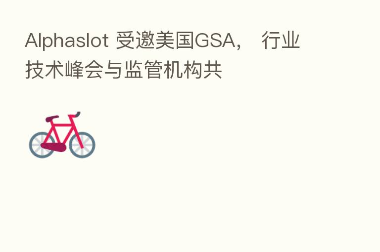 Alphaslot 受邀美国GSA， 行业技术峰会与监管机构共