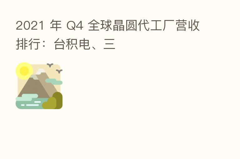 2021 年 Q4 全球晶圆代工厂营收排行:台积电、三
