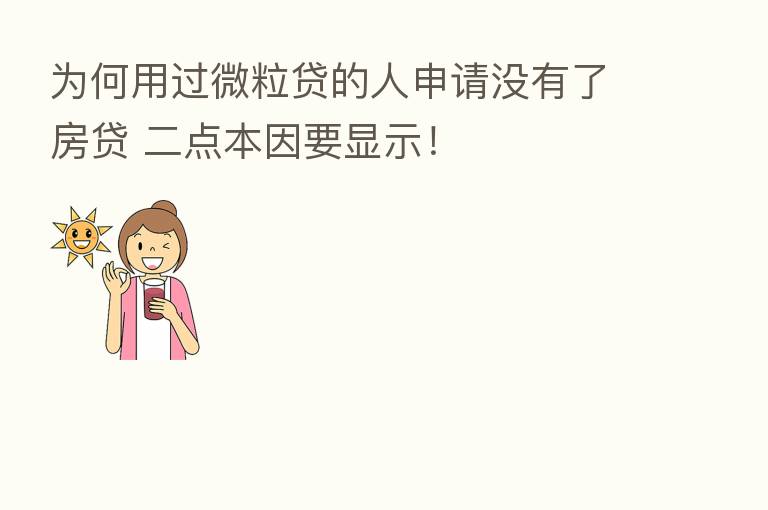为何用过微粒贷的人申请没有了房贷 二点本因要显示！